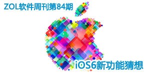 ios6新功能猜想|PC网盘对比评测|ZOL软件周刊第84期